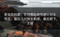 更诡异的是：世预赛赵继伟被针对太明显，最后几分钟太刺激，最后那下太硬