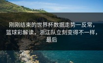 刚刚结束的世界杯数据走势一反常，篮球彩解读，浙江队立刻变得不一样，最后