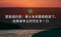 更离谱的是：勇士本来要稳稳拿下，结果被争议判罚反手一刀