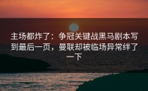主场都炸了：争冠关键战黑马剧本写到最后一页，曼联却被临场异常绊了一下