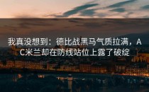 我真没想到：德比战黑马气质拉满，AC米兰却在防线站位上露了破绽