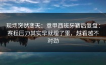 现场突然变天：意甲西班牙赛后复盘：赛程压力其实早就埋了雷，越看越不对劲