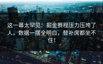 这一幕太罕见：掘金赛程压力压垮了人，数据一摆全明白，替补席都坐不住！