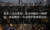很多人没注意到：足总杯最后一哨响起，体能教练一句话把矛盾推到台前