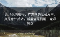 现场风向很怪：广东队的队长发声，真是意外反转，话里全是提醒｜竞彩热议