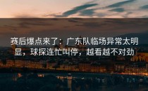 赛后爆点来了：广东队临场异常太明显，球探连忙叫停，越看越不对劲