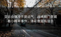 亚运会爆冷不是运气：战术暗门里藏着小概率事件，体彩数据有提示