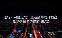 逆转不只是运气：亚运会葡萄牙翻盘，体彩数据走势提前埋伏笔