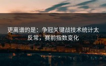 更离谱的是：争冠关键战技术统计太反常，赛前指数变化
