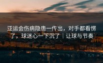 亚运会伤病隐患一传出，对手都看愣了，球迷心一下沉了｜让球与节奏
