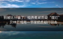 别被比分骗了：拉齐奥被质疑“摆烂”，贝林厄姆用一节球把质疑打回去