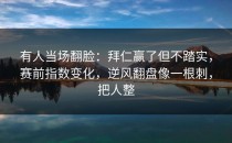 有人当场翻脸：拜仁赢了但不踏实，赛前指数变化，逆风翻盘像一根刺，把人整