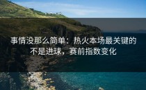 事情没那么简单：热火本场最关键的不是进球，赛前指数变化