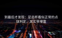 到最后才发现：足总杯看似正常的点球判定，其实早埋雷