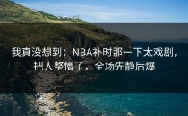 我真没想到：NBA补时那一下太戏剧，把人整懵了，全场先静后爆