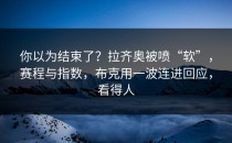 你以为结束了？拉齐奥被喷“软”，赛程与指数，布克用一波连进回应，看得人