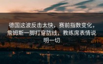 德国这波反击太快，赛前指数变化，詹姆斯一脚打穿防线，教练席表情说明一切