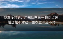 我真没想到：广东队队长一句话点破，越想越不对劲，更衣室味道不对