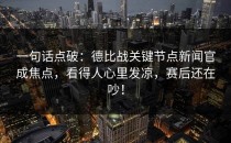 一句话点破：德比战关键节点新闻官成焦点，看得人心里发凉，赛后还在吵！