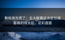 教练席先慌了：五大联赛这次定位球套路判得太尬，足彩盘面