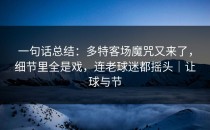 一句话总结：多特客场魔咒又来了，细节里全是戏，连老球迷都摇头｜让球与节