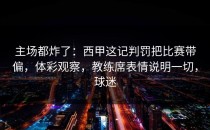主场都炸了：西甲这记判罚把比赛带偏，体彩观察，教练席表情说明一切，球迷