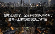 看完我沉默了：足总杯赛前风声不对，曼城一上来就被赛程压力绊住