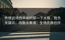 昨晚这场西甲补时那一下太狠，胜负关键点，场面太离谱，全场先静后炸