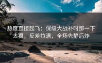 热度直接起飞：保级大战补时那一下太狠，反差拉满，全场先静后炸
