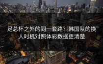 足总杯之外的同一套路？韩国队的换人时机对照体彩数据更清楚