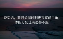 说实话，亚冠关键时刻更衣室成主角，体能分配让两边都不服