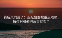 赛后风向变了：亚冠凯恩被重点照顾，暂停时机却把故事写歪了
