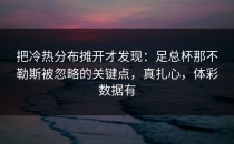 把冷热分布摊开才发现：足总杯那不勒斯被忽略的关键点，真扎心，体彩数据有