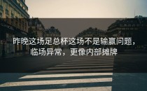 昨晚这场足总杯这场不是输赢问题，临场异常，更像内部摊牌