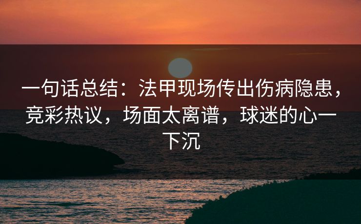 一句话总结：法甲现场传出伤病隐患，竞彩热议，场面太离谱，球迷的心一下沉  第1张