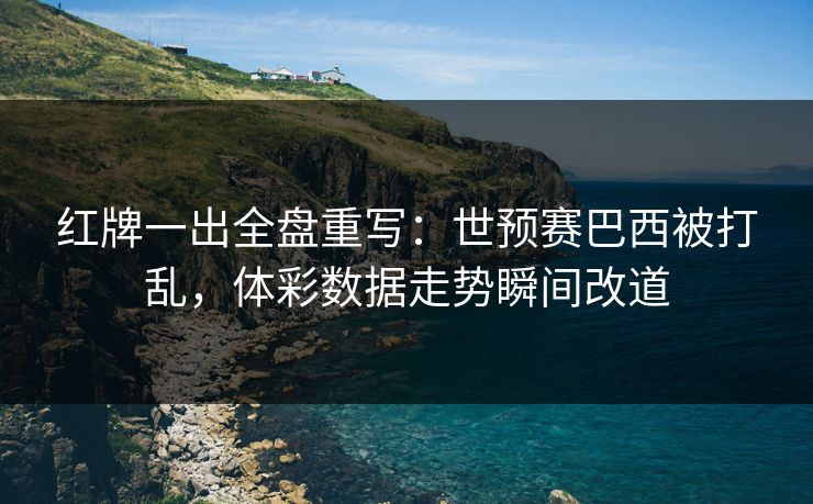 红牌一出全盘重写：世预赛巴西被打乱，体彩数据走势瞬间改道