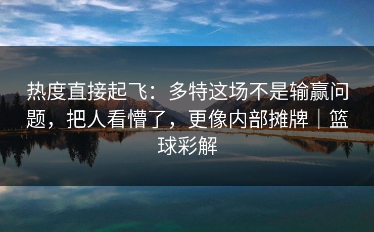 热度直接起飞：多特这场不是输赢问题，把人看懵了，更像内部摊牌｜篮球彩解