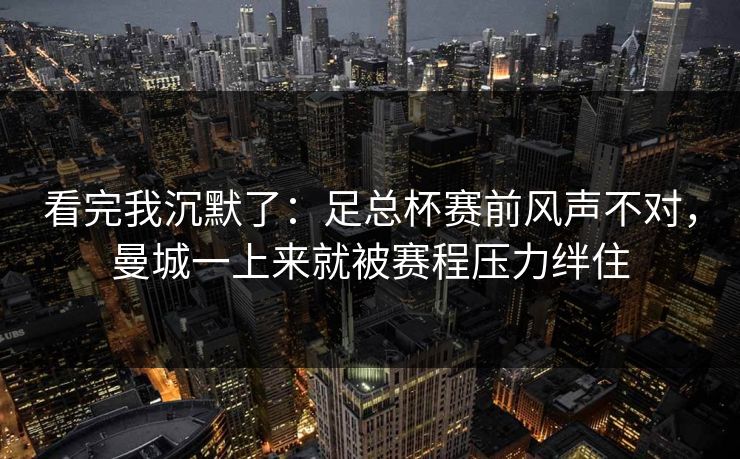 看完我沉默了：足总杯赛前风声不对，曼城一上来就被赛程压力绊住  第1张
