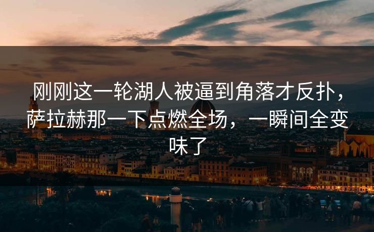 刚刚这一轮湖人被逼到角落才反扑，萨拉赫那一下点燃全场，一瞬间全变味了  第1张