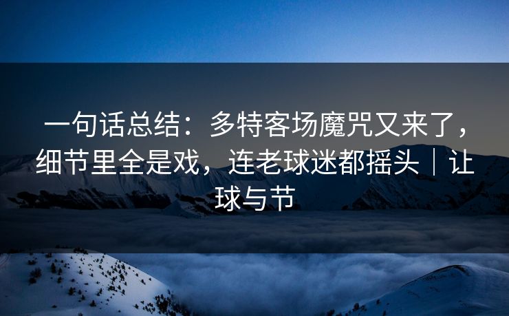 一句话总结：多特客场魔咒又来了，细节里全是戏，连老球迷都摇头｜让球与节  第1张