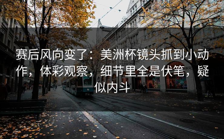 赛后风向变了：美洲杯镜头抓到小动作，体彩观察，细节里全是伏笔，疑似内斗  第1张