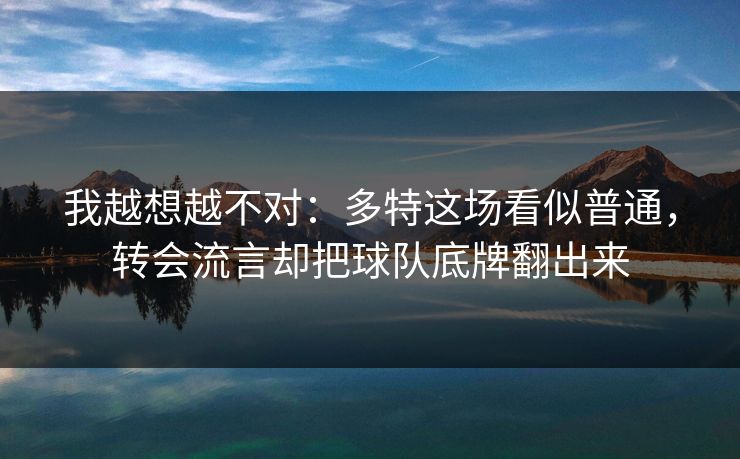 我越想越不对：多特这场看似普通，转会流言却把球队底牌翻出来  第1张