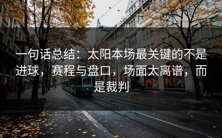 一句话总结：太阳本场最关键的不是进球，赛程与盘口，场面太离谱，而是裁判  第1张