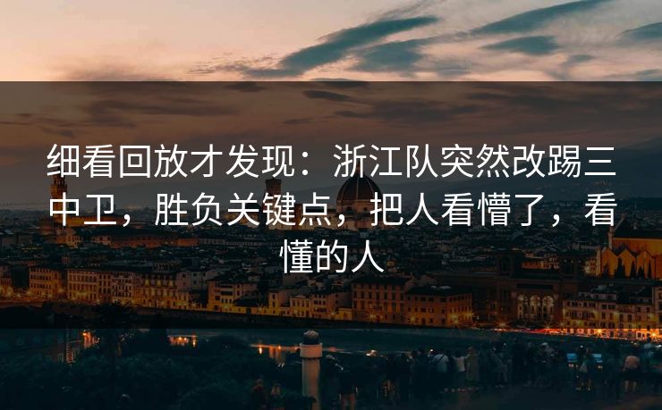 细看回放才发现：浙江队突然改踢三中卫，胜负关键点，把人看懵了，看懂的人  第1张