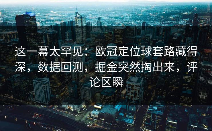 这一幕太罕见：欧冠定位球套路藏得深，数据回测，掘金突然掏出来，评论区瞬  第1张