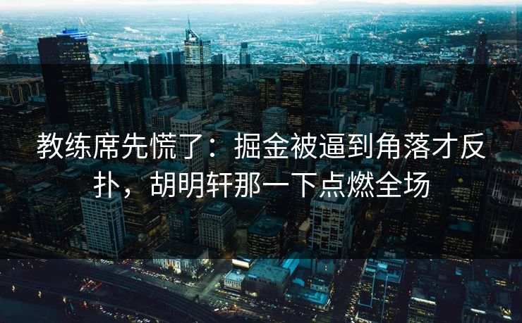 教练席先慌了:掘金被逼到角落才反扑,胡明轩那一下点燃全场 第1张 教练席先慌了:掘金被逼到角落才反扑,胡明轩那一下点燃全场 第1张