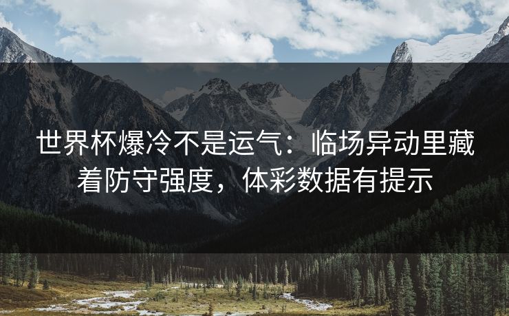世界杯爆冷不是运气：临场异动里藏着防守强度，体彩数据有提示  第1张