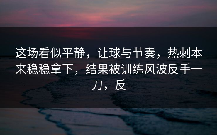 这场看似平静，让球与节奏，热刺本来稳稳拿下，结果被训练风波反手一刀，反  第1张