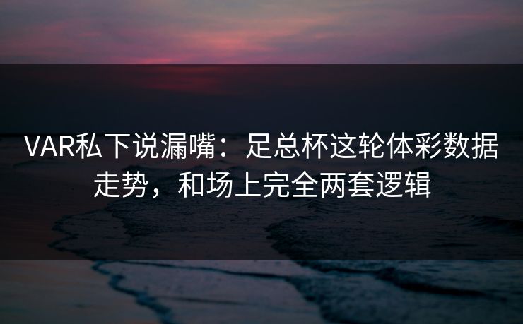 VAR私下说漏嘴：足总杯这轮体彩数据走势，和场上完全两套逻辑  第1张