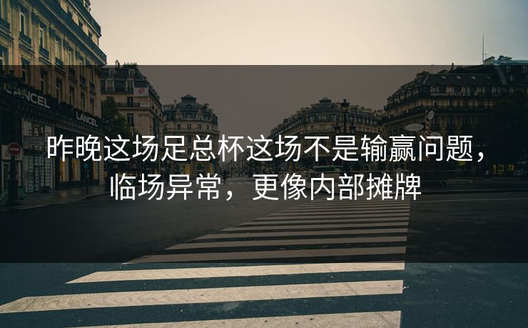 昨晚这场足总杯这场不是输赢问题，临场异常，更像内部摊牌  第1张